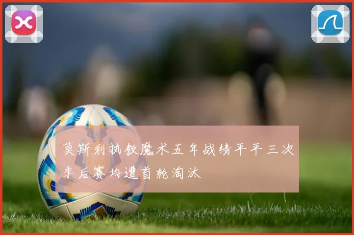 莫斯利执教魔术五年战绩平平三次季后赛均遭首轮淘汰